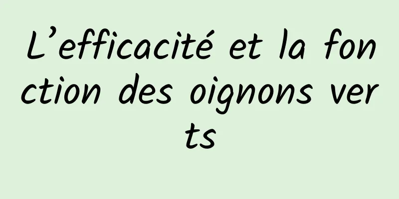 L’efficacité et la fonction des oignons verts