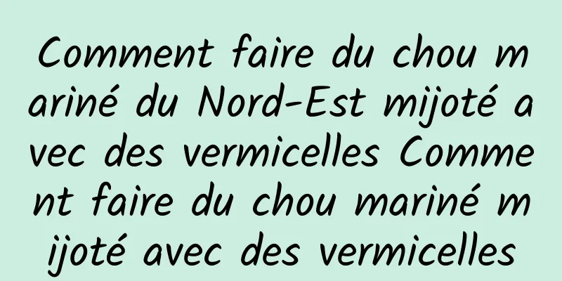 Comment faire du chou mariné du Nord-Est mijoté avec des vermicelles Comment faire du chou mariné mijoté avec des vermicelles