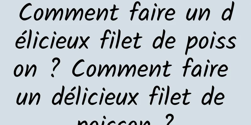 Comment faire un délicieux filet de poisson ? Comment faire un délicieux filet de poisson ?