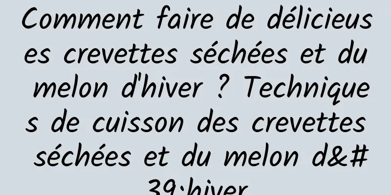 Comment faire de délicieuses crevettes séchées et du melon d'hiver ? Techniques de cuisson des crevettes séchées et du melon d'hiver