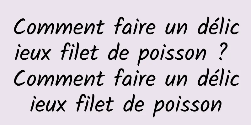 Comment faire un délicieux filet de poisson ? Comment faire un délicieux filet de poisson