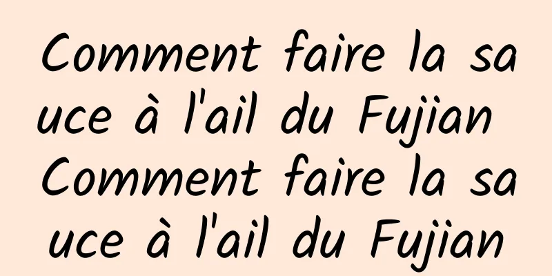 Comment faire la sauce à l'ail du Fujian Comment faire la sauce à l'ail du Fujian