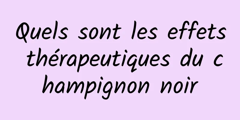 Quels sont les effets thérapeutiques du champignon noir