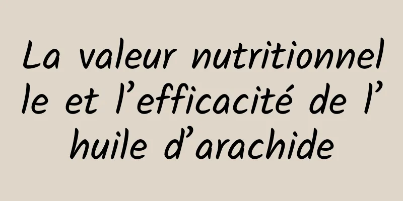 La valeur nutritionnelle et l’efficacité de l’huile d’arachide