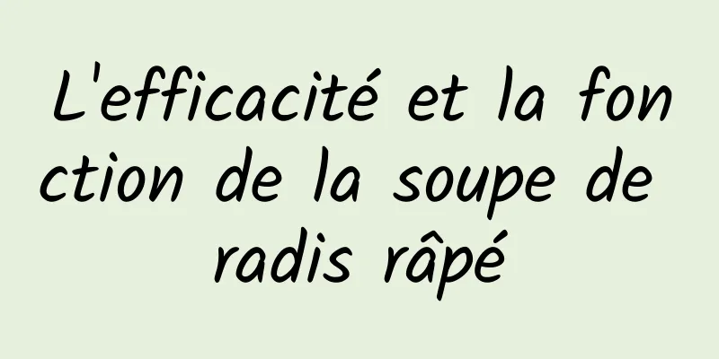 L'efficacité et la fonction de la soupe de radis râpé