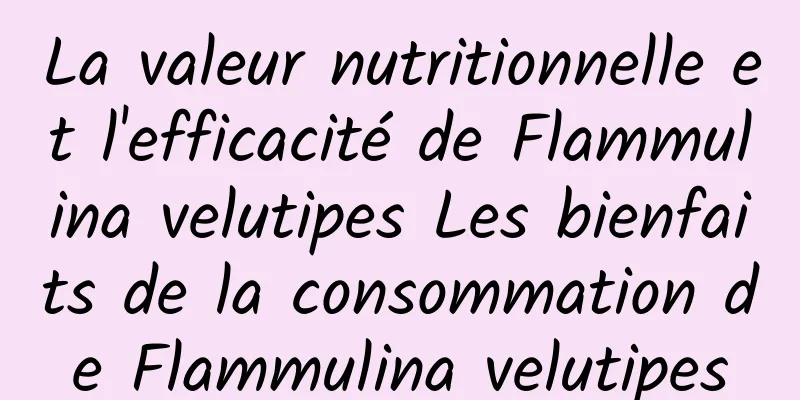 La valeur nutritionnelle et l'efficacité de Flammulina velutipes Les bienfaits de la consommation de Flammulina velutipes