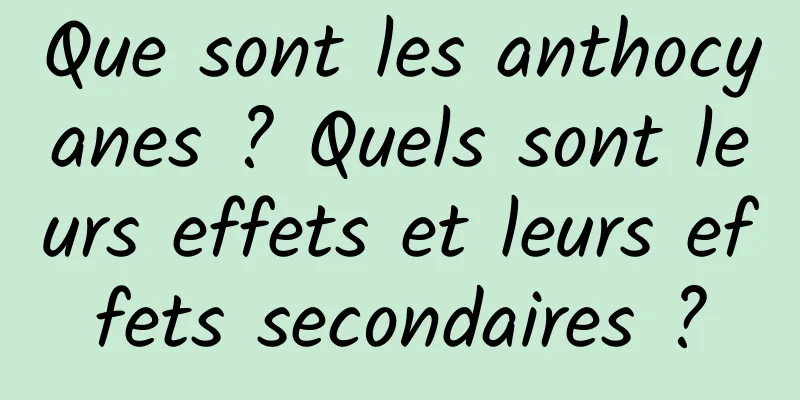 Que sont les anthocyanes ? Quels sont leurs effets et leurs effets secondaires ?