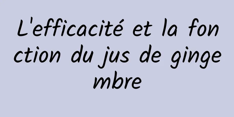 L'efficacité et la fonction du jus de gingembre