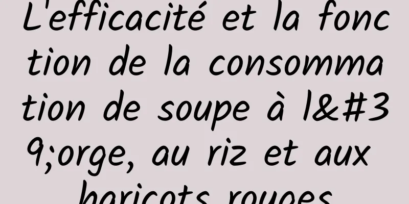 L'efficacité et la fonction de la consommation de soupe à l'orge, au riz et aux haricots rouges