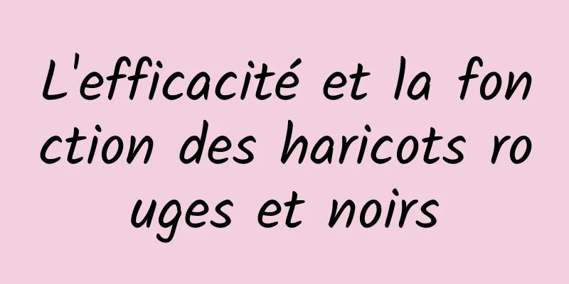 L'efficacité et la fonction des haricots rouges et noirs