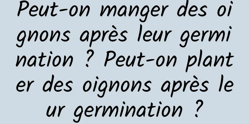 Peut-on manger des oignons après leur germination ? Peut-on planter des oignons après leur germination ?