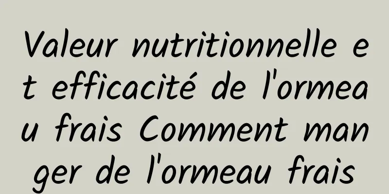 Valeur nutritionnelle et efficacité de l'ormeau frais Comment manger de l'ormeau frais