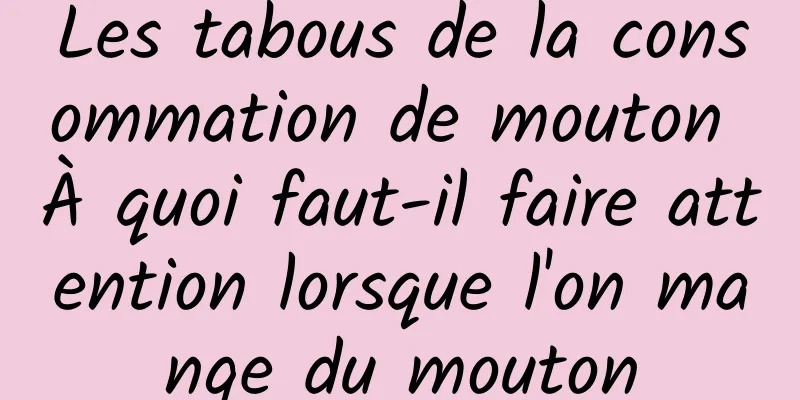 Les tabous de la consommation de mouton À quoi faut-il faire attention lorsque l'on mange du mouton