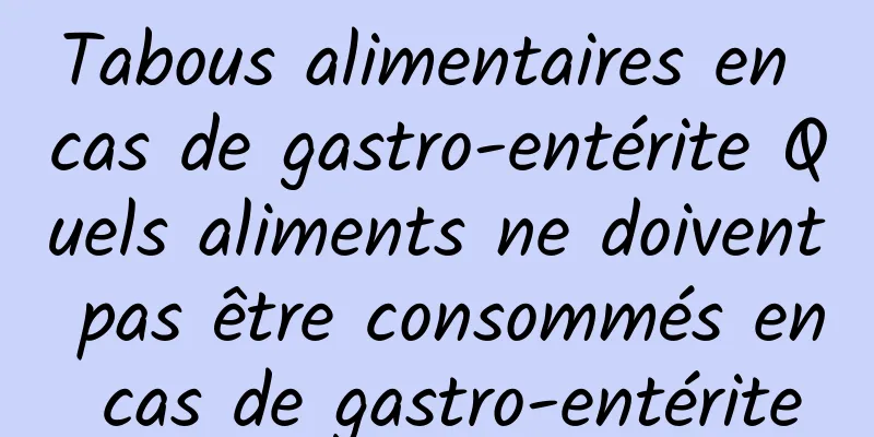 Tabous alimentaires en cas de gastro-entérite Quels aliments ne doivent pas être consommés en cas de gastro-entérite