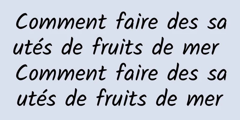 Comment faire des sautés de fruits de mer Comment faire des sautés de fruits de mer