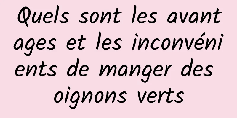 Quels sont les avantages et les inconvénients de manger des oignons verts