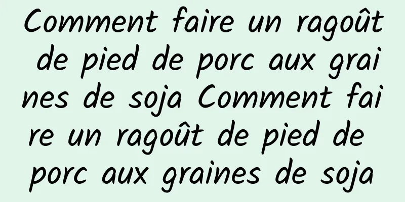 Comment faire un ragoût de pied de porc aux graines de soja Comment faire un ragoût de pied de porc aux graines de soja