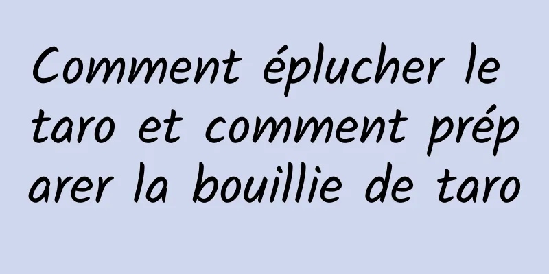 Comment éplucher le taro et comment préparer la bouillie de taro