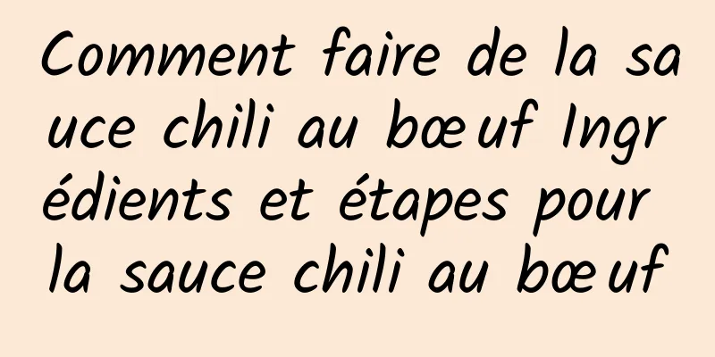 Comment faire de la sauce chili au bœuf Ingrédients et étapes pour la sauce chili au bœuf