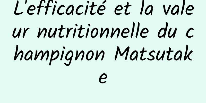 L'efficacité et la valeur nutritionnelle du champignon Matsutake