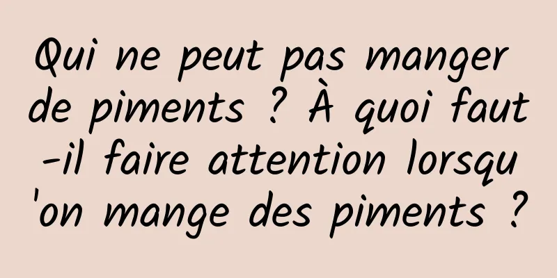 Qui ne peut pas manger de piments ? À quoi faut-il faire attention lorsqu'on mange des piments ?