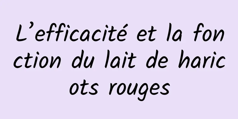 L’efficacité et la fonction du lait de haricots rouges