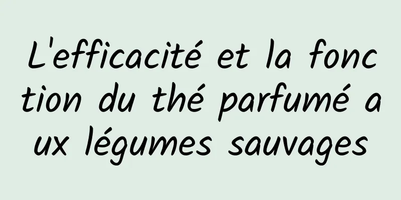 L'efficacité et la fonction du thé parfumé aux légumes sauvages