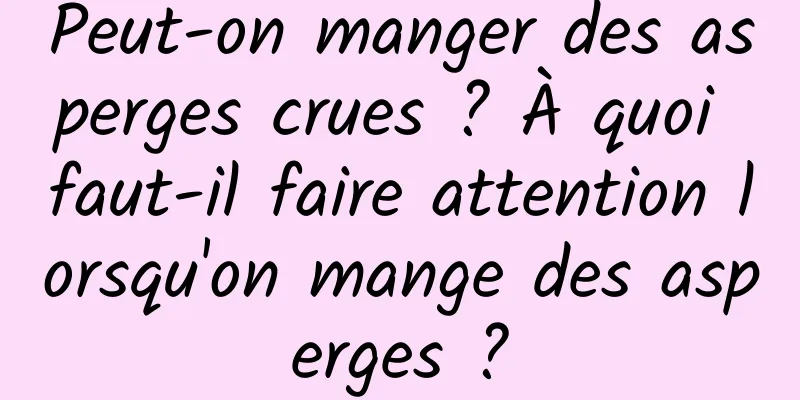 Peut-on manger des asperges crues ? À quoi faut-il faire attention lorsqu'on mange des asperges ?