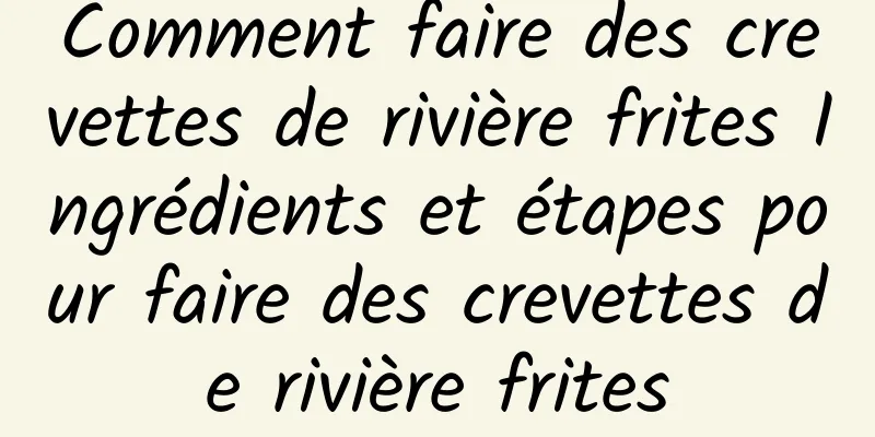 Comment faire des crevettes de rivière frites Ingrédients et étapes pour faire des crevettes de rivière frites