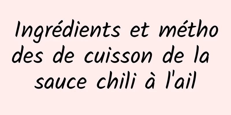 Ingrédients et méthodes de cuisson de la sauce chili à l'ail