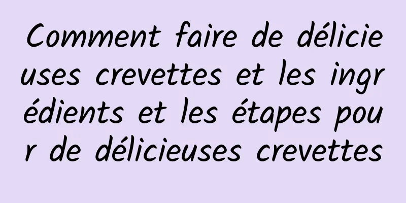 Comment faire de délicieuses crevettes et les ingrédients et les étapes pour de délicieuses crevettes