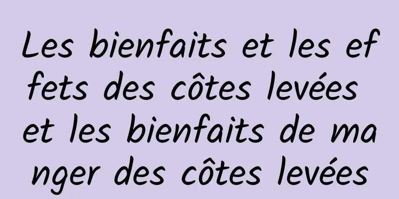 Les bienfaits et les effets des côtes levées et les bienfaits de manger des côtes levées