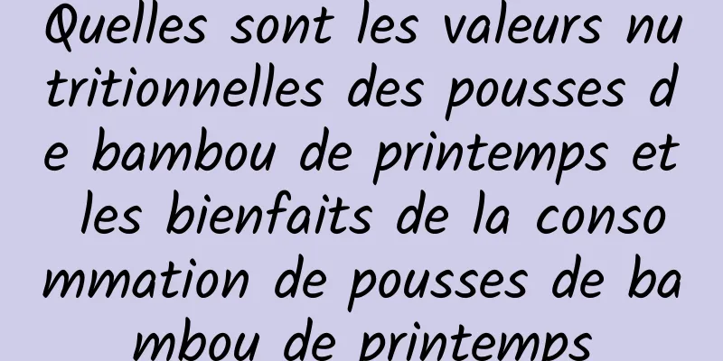 Quelles sont les valeurs nutritionnelles des pousses de bambou de printemps et les bienfaits de la consommation de pousses de bambou de printemps