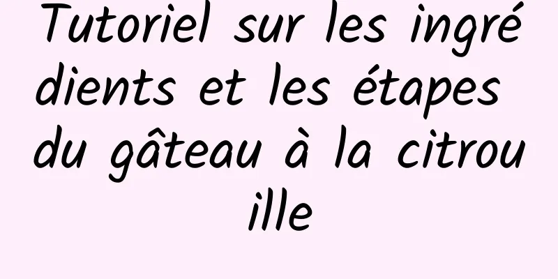 Tutoriel sur les ingrédients et les étapes du gâteau à la citrouille