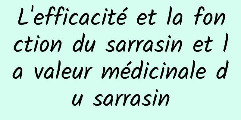 L'efficacité et la fonction du sarrasin et la valeur médicinale du sarrasin