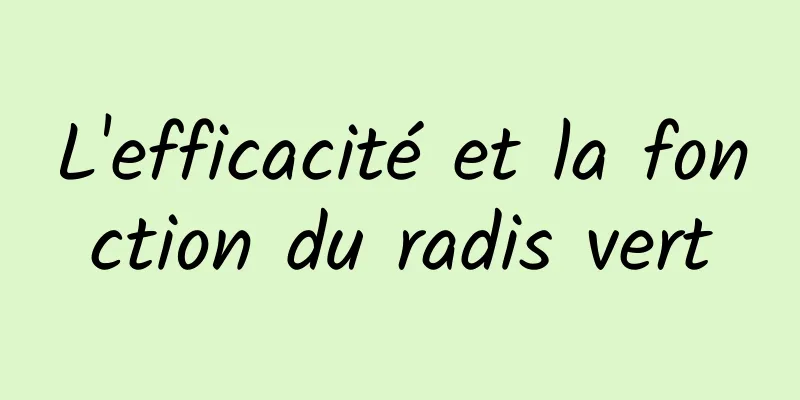 L'efficacité et la fonction du radis vert