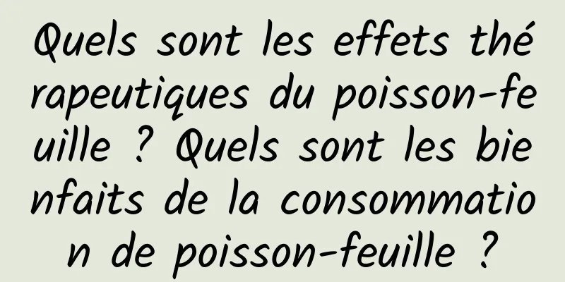 Quels sont les effets thérapeutiques du poisson-feuille ? Quels sont les bienfaits de la consommation de poisson-feuille ?