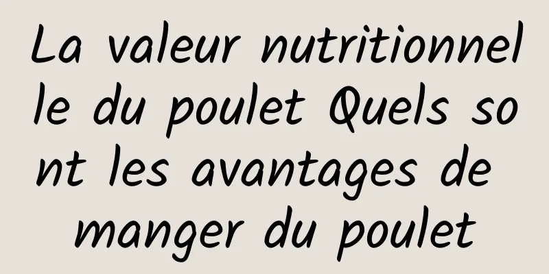 La valeur nutritionnelle du poulet Quels sont les avantages de manger du poulet