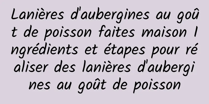 Lanières d'aubergines au goût de poisson faites maison Ingrédients et étapes pour réaliser des lanières d'aubergines au goût de poisson