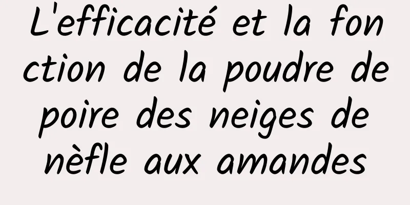 L'efficacité et la fonction de la poudre de poire des neiges de nèfle aux amandes