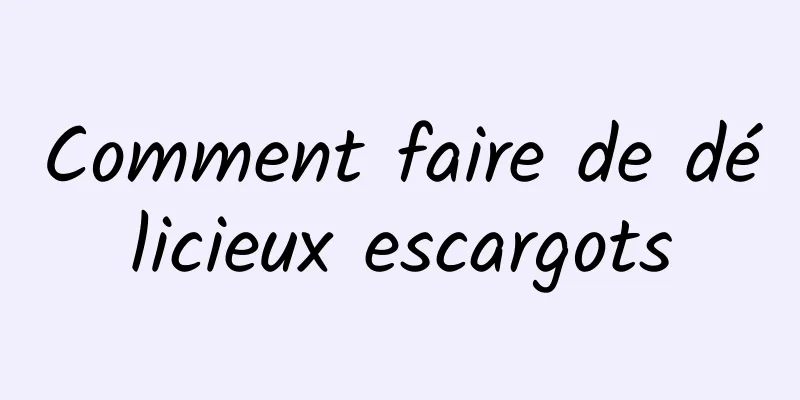 Comment faire de délicieux escargots