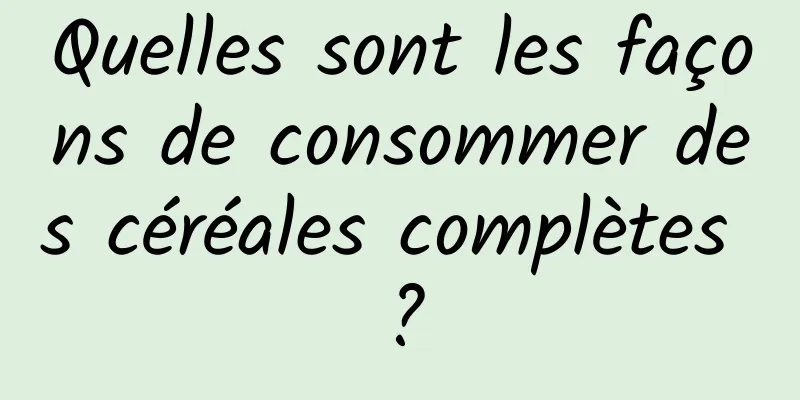 Quelles sont les façons de consommer des céréales complètes ?