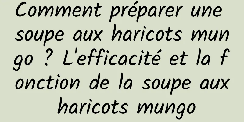 Comment préparer une soupe aux haricots mungo ? L'efficacité et la fonction de la soupe aux haricots mungo