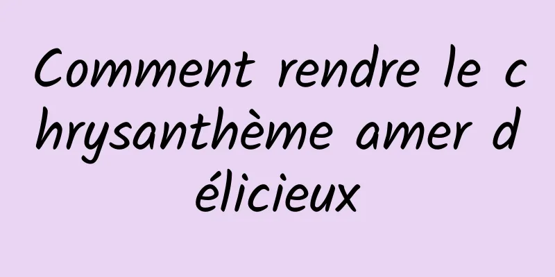 Comment rendre le chrysanthème amer délicieux