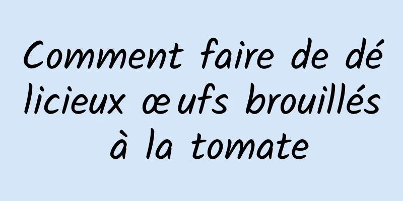 Comment faire de délicieux œufs brouillés à la tomate