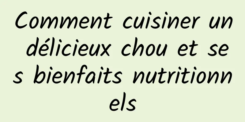 Comment cuisiner un délicieux chou et ses bienfaits nutritionnels