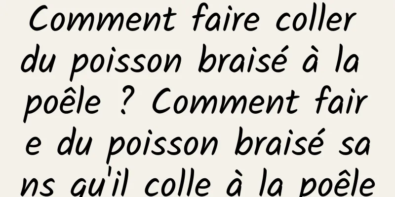 Comment faire coller du poisson braisé à la poêle ? Comment faire du poisson braisé sans qu'il colle à la poêle