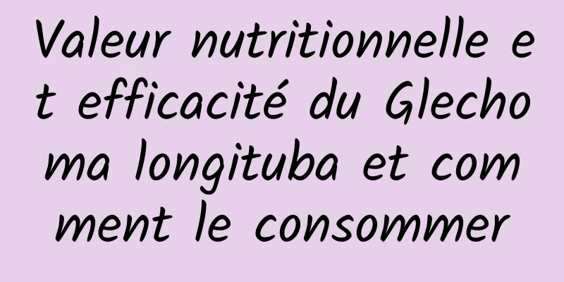 Valeur nutritionnelle et efficacité du Glechoma longituba et comment le consommer