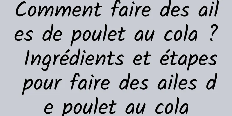 Comment faire des ailes de poulet au cola ? Ingrédients et étapes pour faire des ailes de poulet au cola