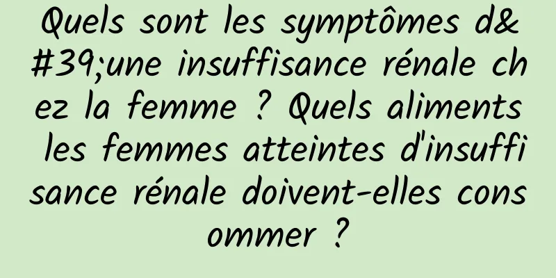 Quels sont les symptômes d'une insuffisance rénale chez la femme ? Quels aliments les femmes atteintes d'insuffisance rénale doivent-elles consommer ?